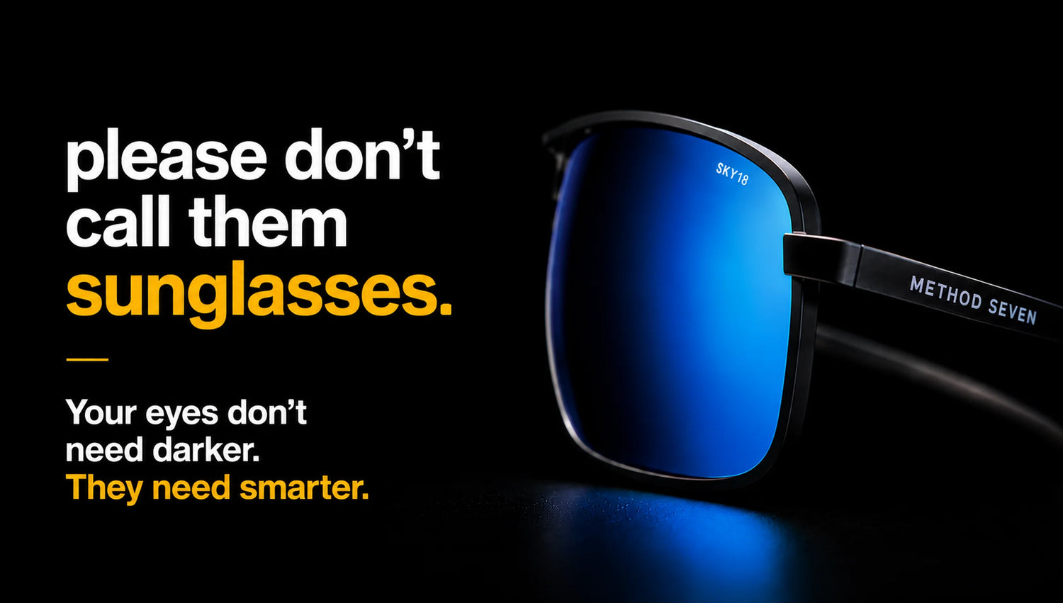 please don't call them sunglasses. Your eyes don't need darker. They need smarter. METHOD SEVEN.